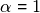 \alpha = 1